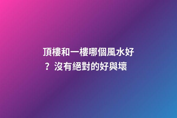 頂樓和一樓哪個風水好？沒有絕對的好與壞